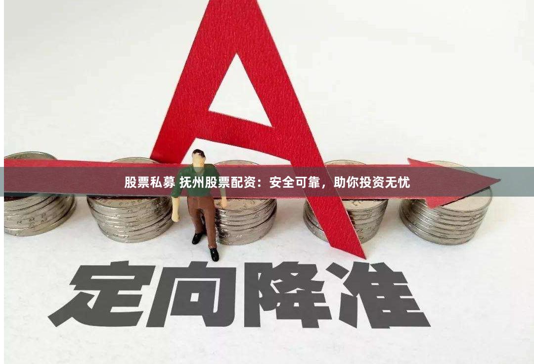 股票私募 抚州股票配资：安全可靠，助你投资无忧