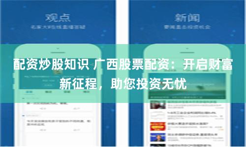 配资炒股知识 广西股票配资：开启财富新征程，助您投资无忧